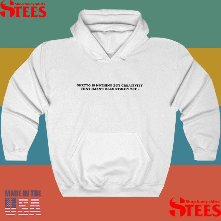 Ghetto Is Nothing But Creativity That Hasn’t Been Stolen Yet T-shirt