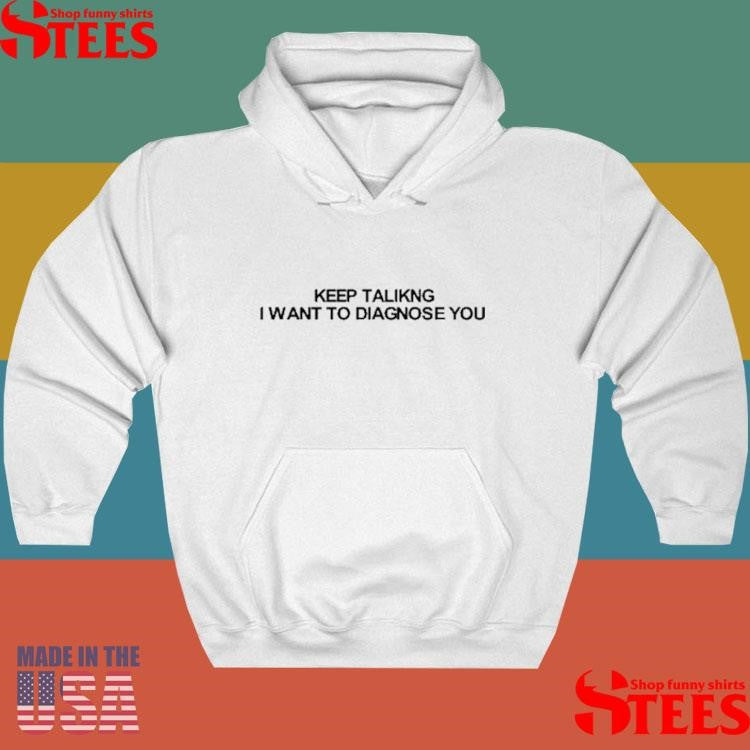 Keep Talking I Want To Diagnose You Shirts