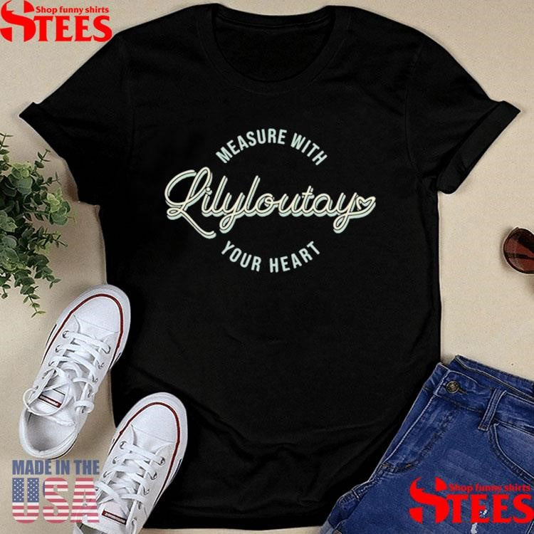 Measure With Your Heart Lilyloutay Shirts