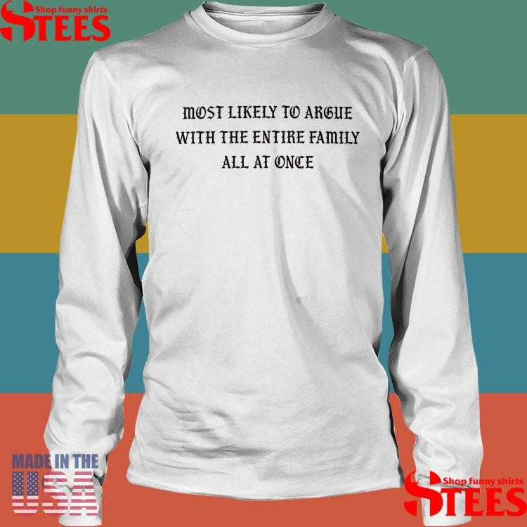 Most Likely To Argue With The Entire Family All At Once Shirts
