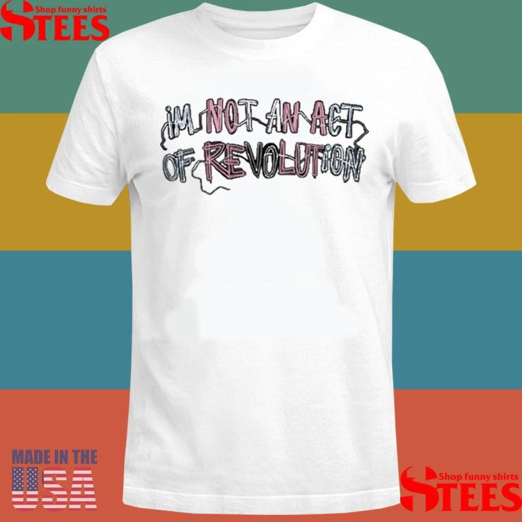 Sasha Allen Im Not An Act Of Revolution Shirts