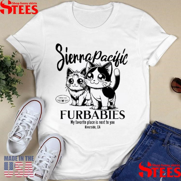 Sierra Pacific Furbabies My Favorite Place Is Next To You Riverside, Ca Shirts