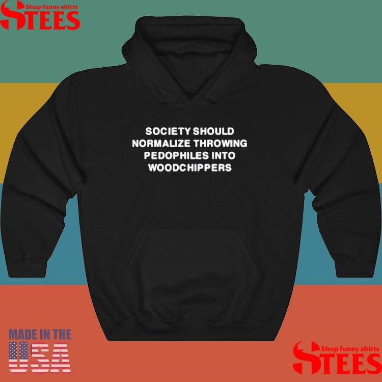 Society Should Normalize Throwing Pedophiles Into Woodchippers T-shirts