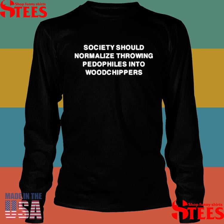 Society Should Normalize Throwing Pedophiles Into Woodchippers T-shirts
