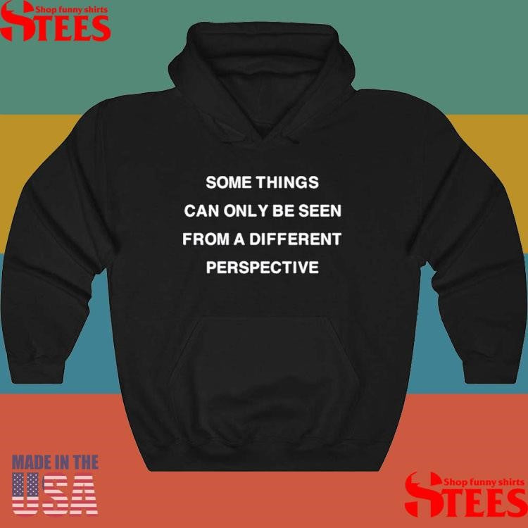 Some Things Can Only Be Seen From A Different Perspective Shirts