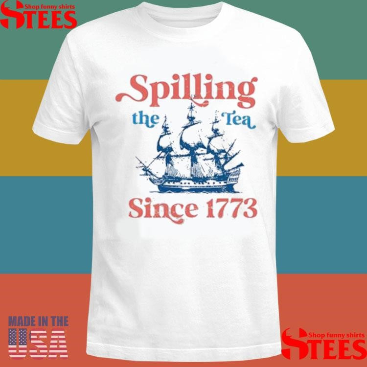 Spilling The Tea Since 1773 For 4th Of July Party Shirts