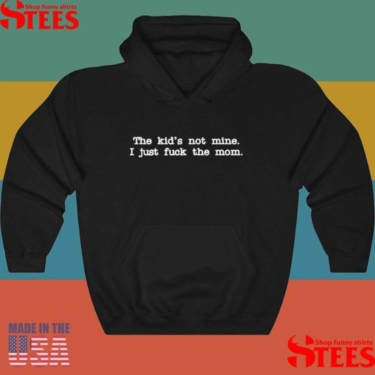 The Kid Not Mine I Just Fuck The Mom Shirts