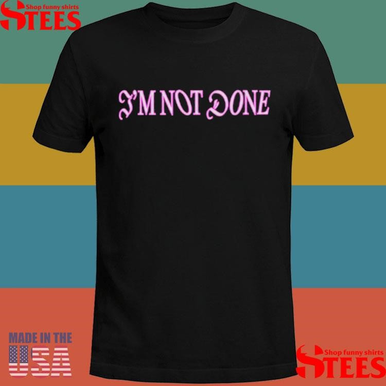 The Never Ever Done I’m Not Done T-shirt