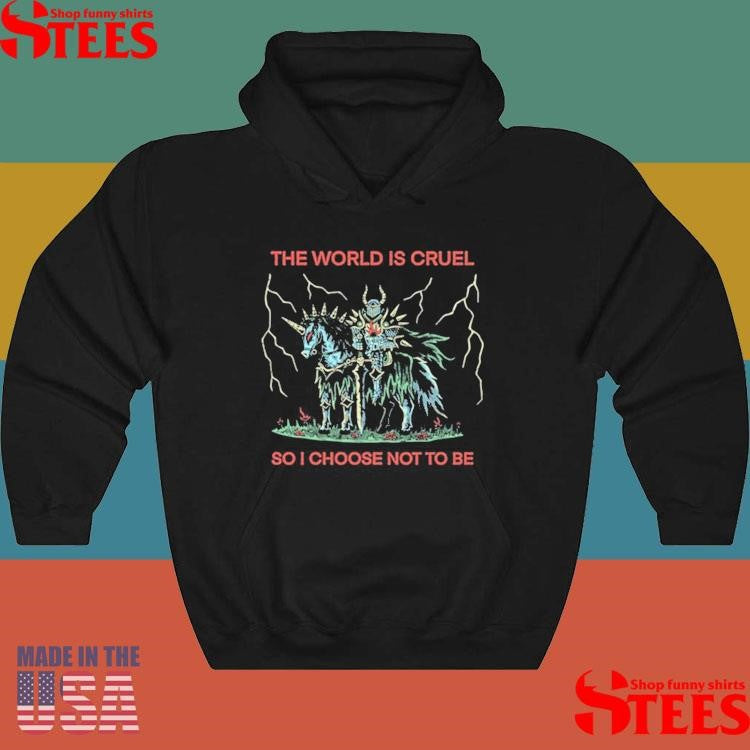 The World Is Cruel So I Choose Not To Be Shirts
