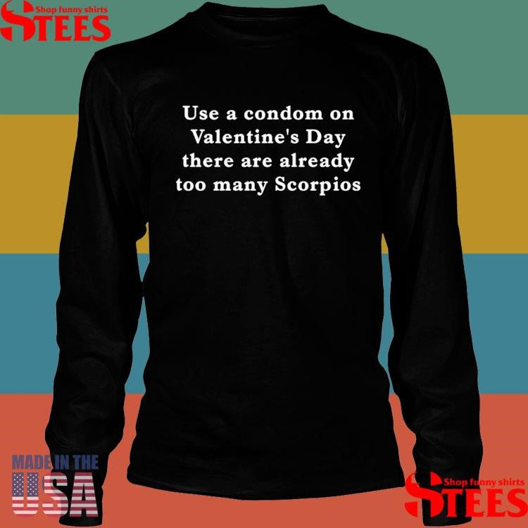 Use A Condom On Valentine’s Day There Are Already Too Many Scorpios T-shirt