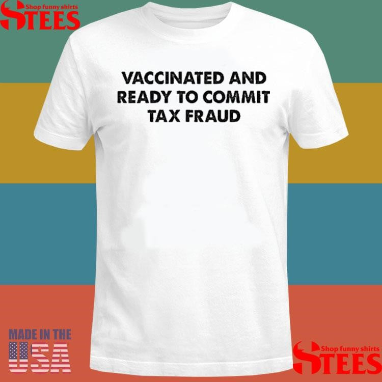 Vaccinated And Ready To Commit Tax Fraud Shirts
