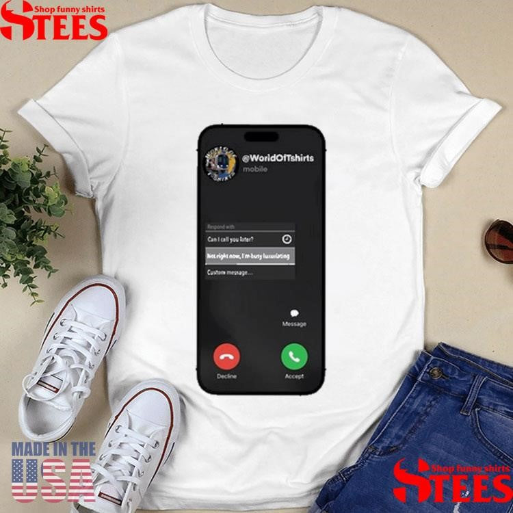 World Of Shirtss Not Right Now I’m Busy Luxuriating Shirts