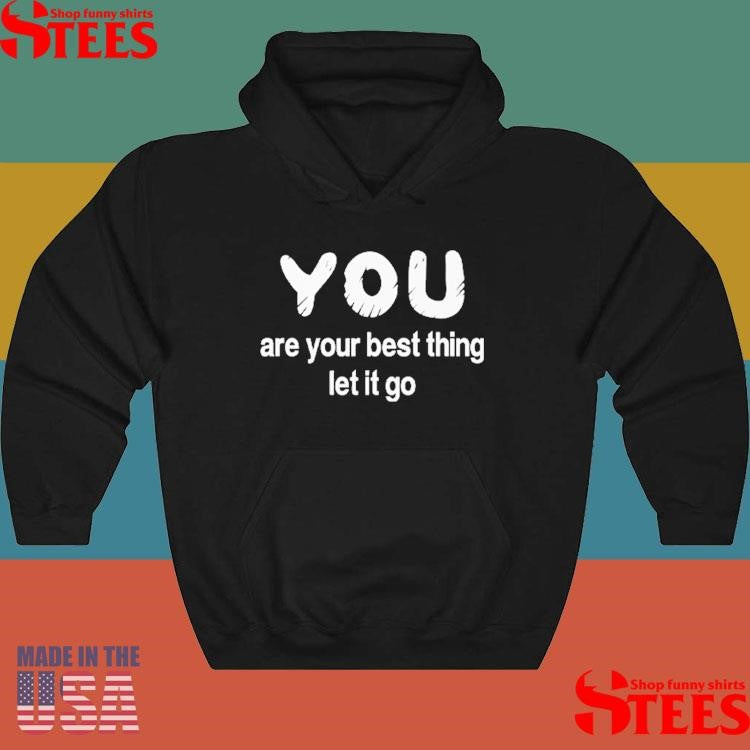 You Are Your Best Thing Let It Go Shirts