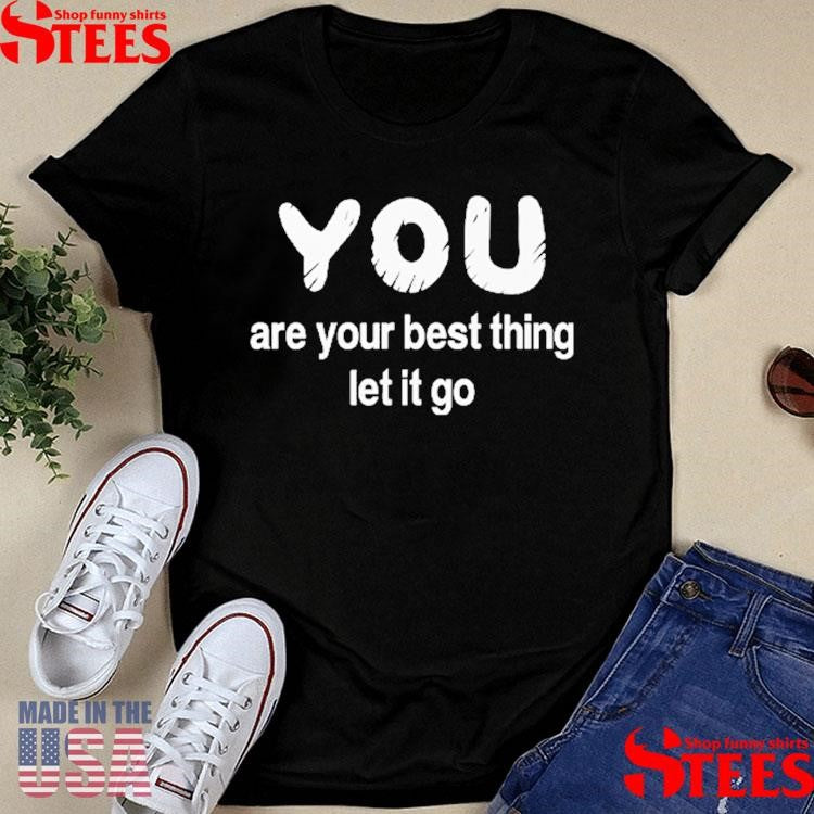 You Are Your Best Thing Let It Go Shirts