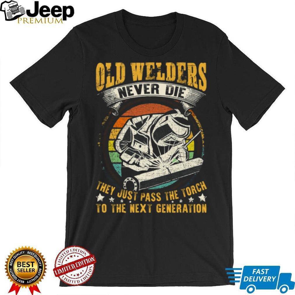 Old Welders Never Die Pass The Torch Next Generation Welder T Shirt