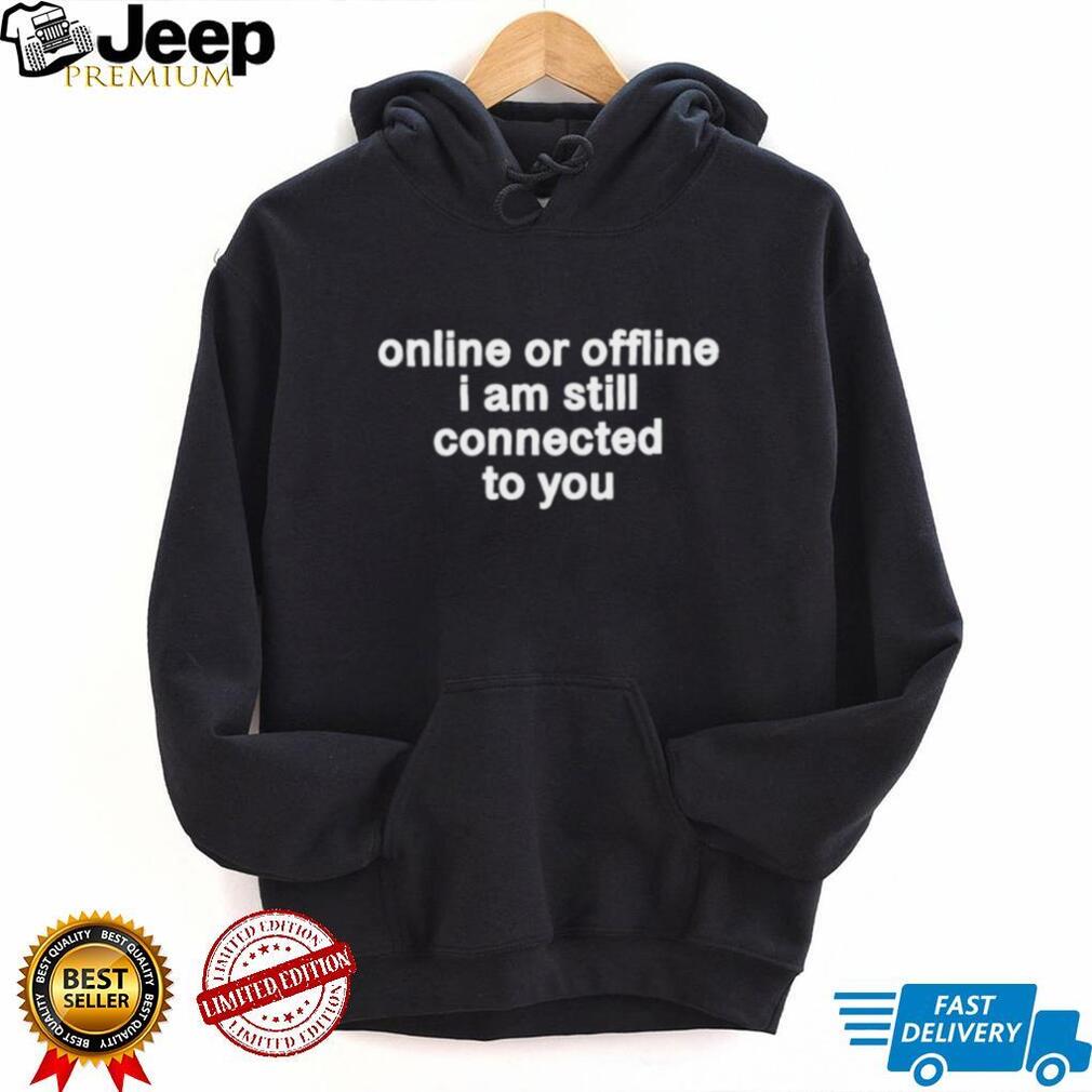Online Or Offline I Am Still Connected To You Shirt