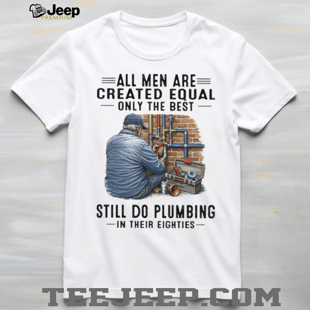 Only The Best Men Still Do Plumbing In Their Eighties Funny Plumber T Shirt