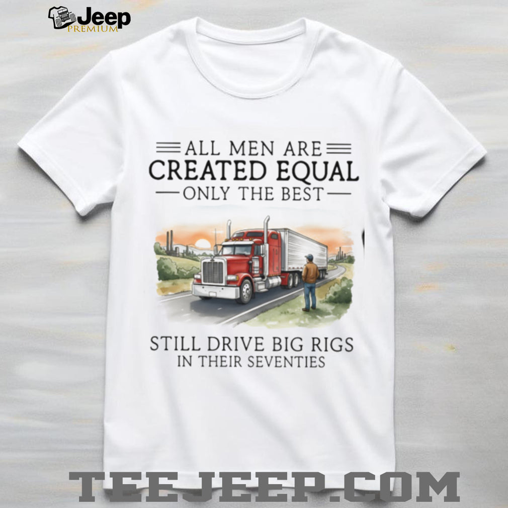 Only The Best Men Still Drive Big Rigs In Their Seventies Trucker T Shirt