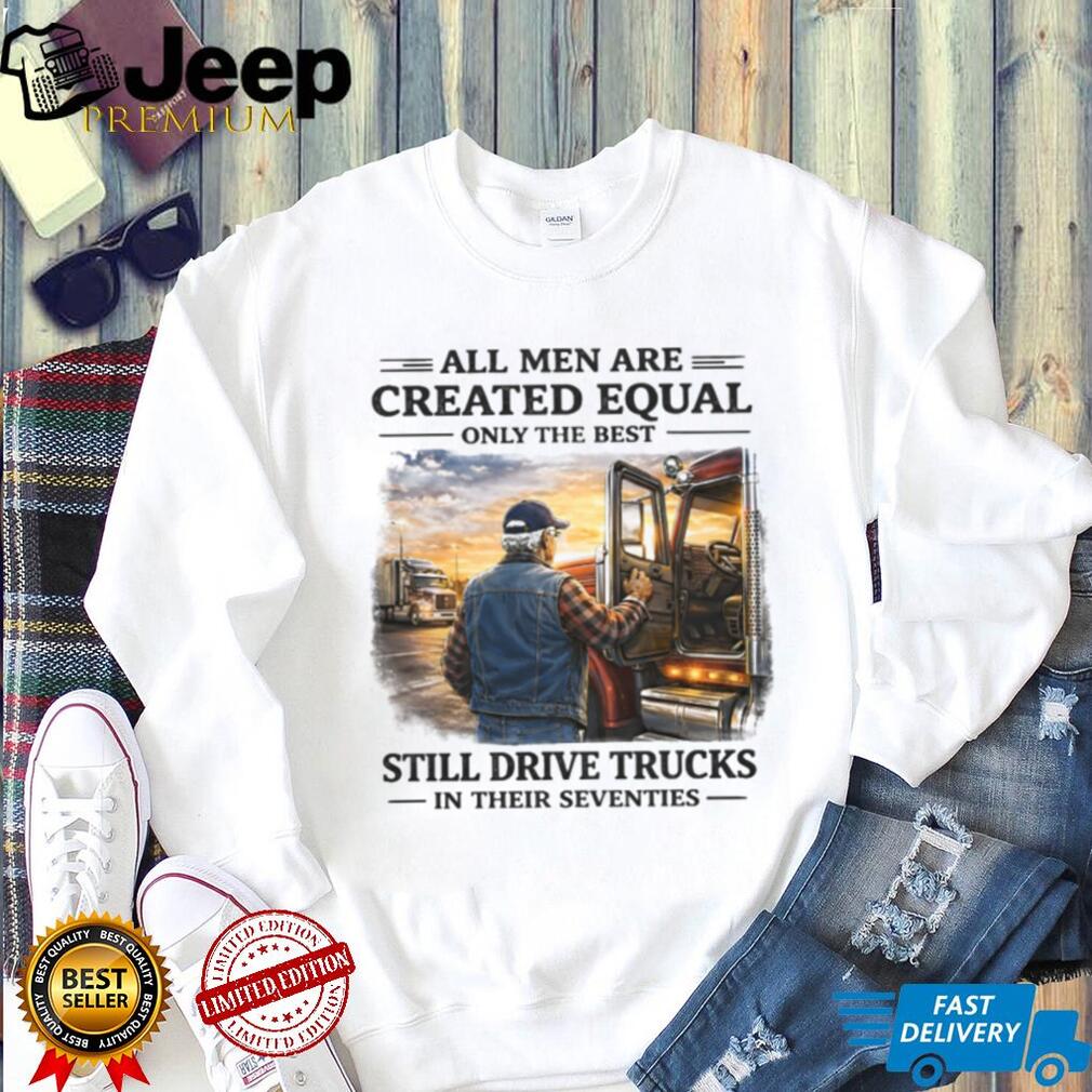 Only The Best Men Still Drive Trucks In Their Seventies Trucker T Shirt