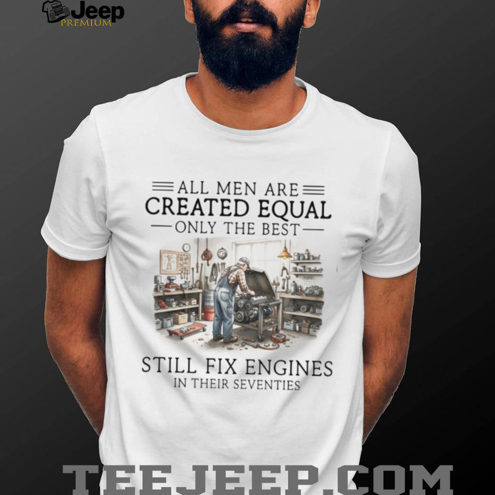 Only The Best Men Still Fix Engines In Their Seventies Mechanic T Shirt