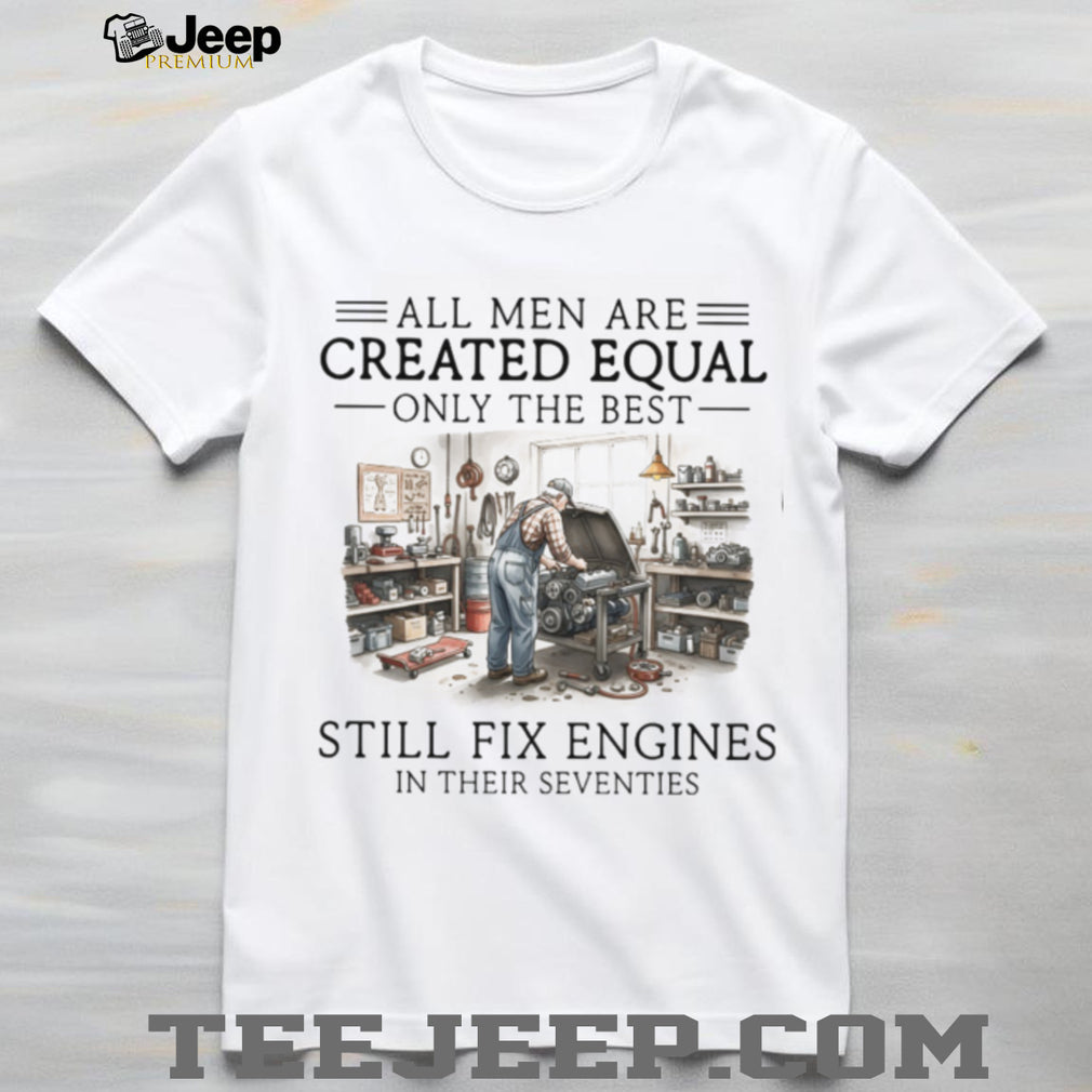 Only The Best Men Still Fix Engines In Their Seventies Mechanic T Shirt