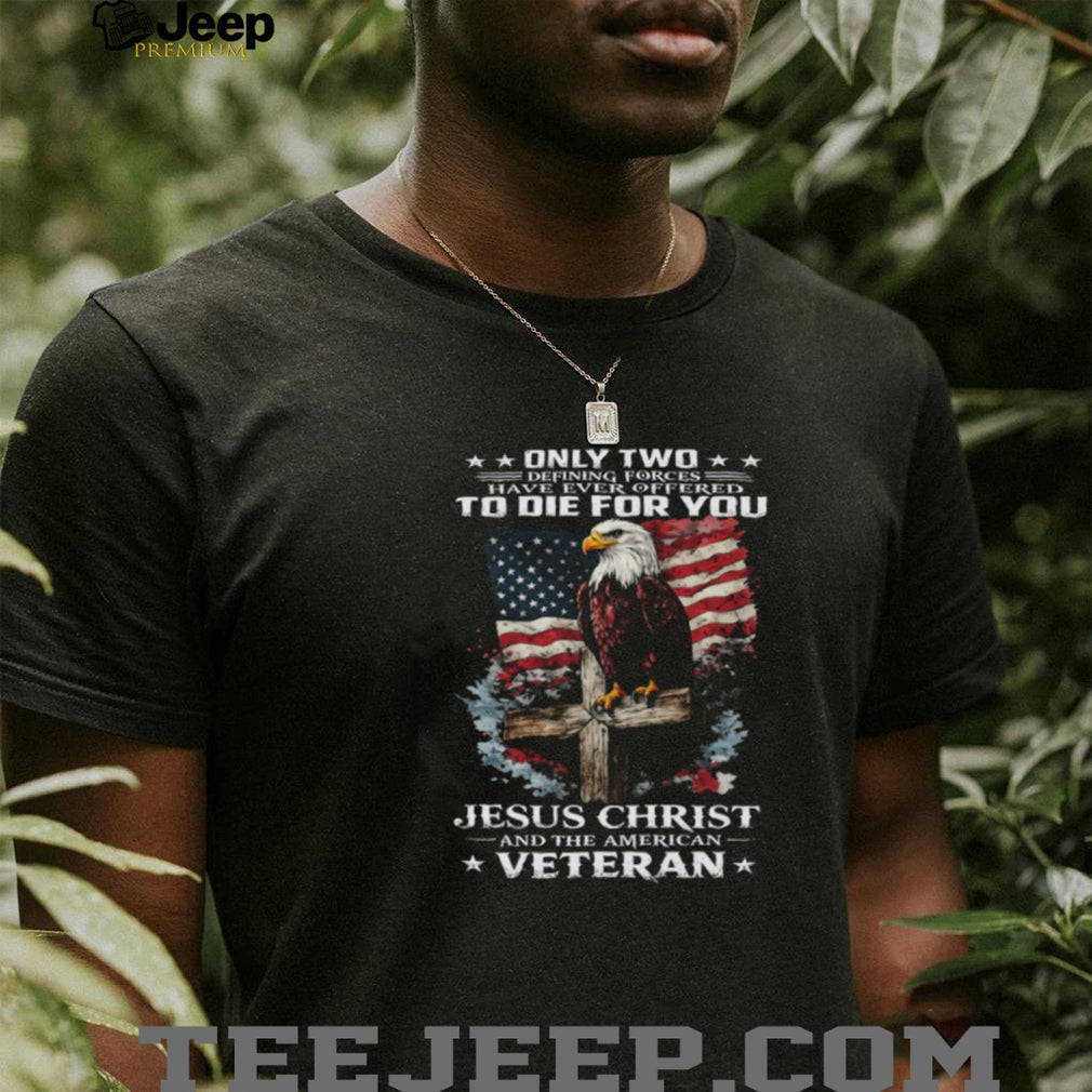 Only Two Forces Offered To Die For You Jesus Christ and Veteran T Shirt