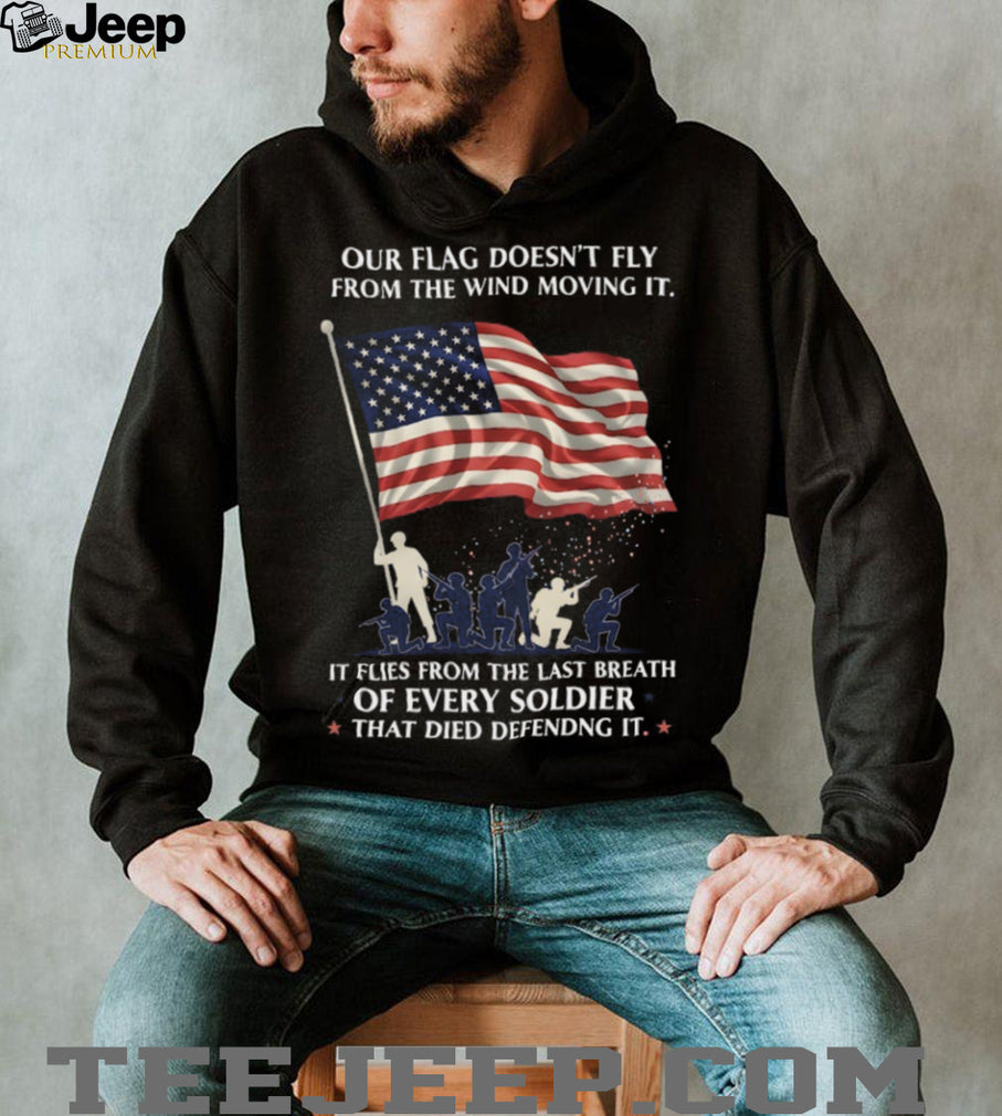 Our Flag Flies From The Last Breath Of Every Soldier Veteran T Shirt