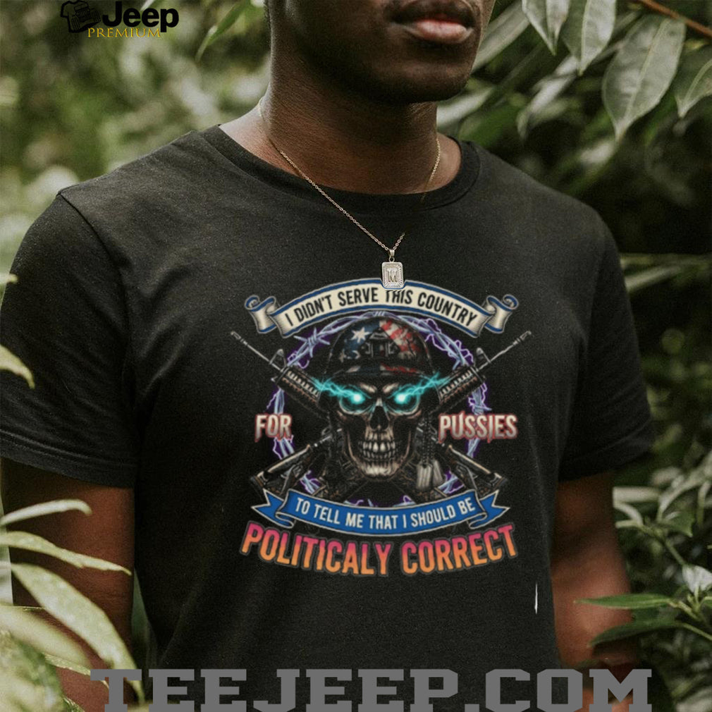 Patriotic Veteran Skull Shirt Not Politically Correct Military T shirt