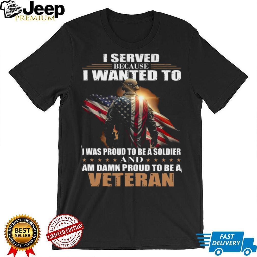 Proud Military Veteran I Served Because I Wanted To T Shirt