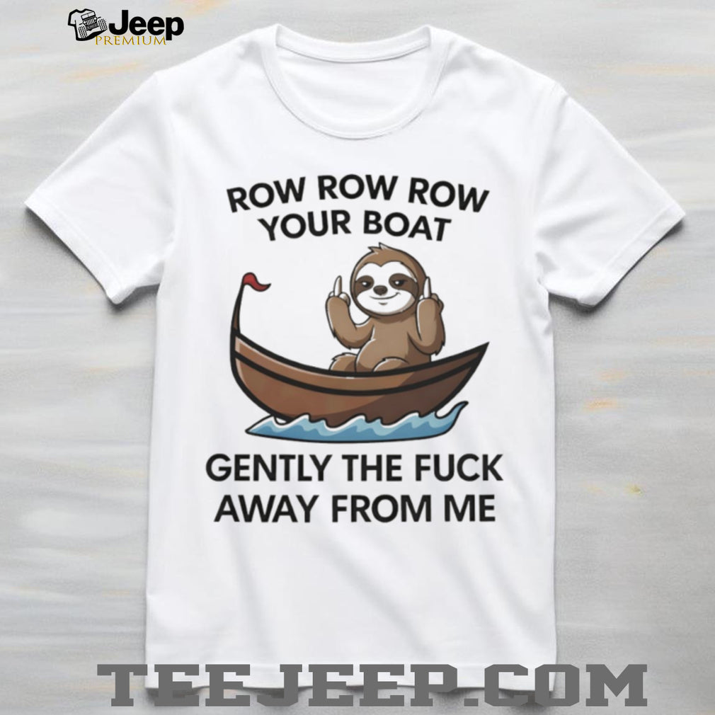 Row Row Row Your Boat Gently The Fuck Away Sloth T Shirt