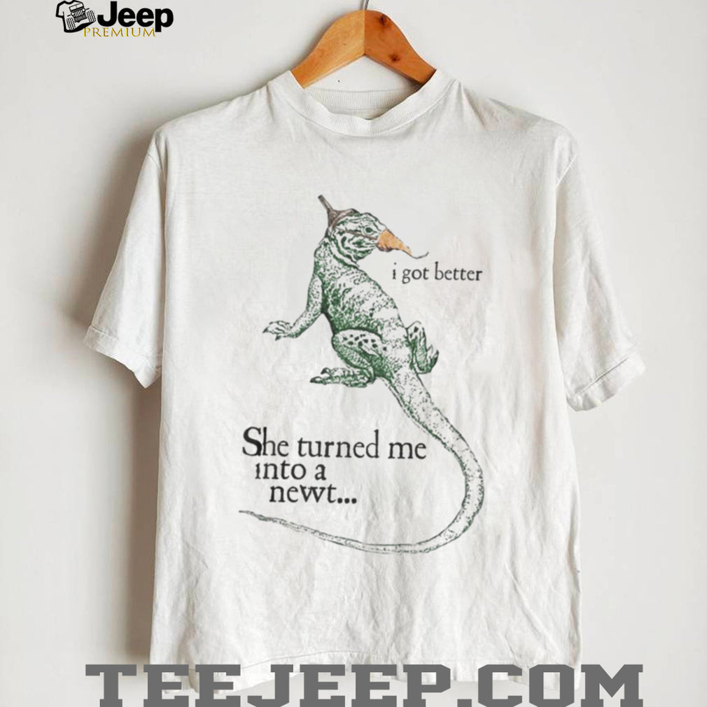 She Turned Me Into A Newt I Got Better Funny Movie Quote T Shirt