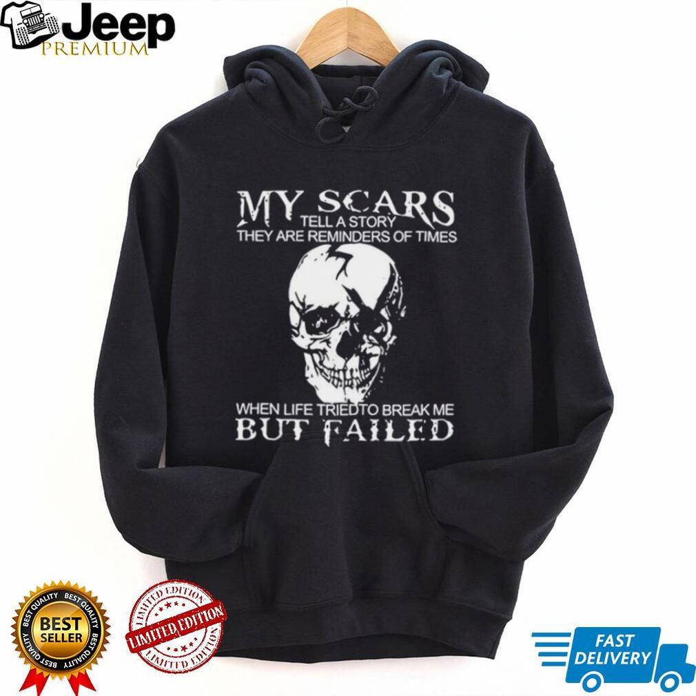 Skull my scars tell a story they are reminders of times when life tried to break me but failed shirt