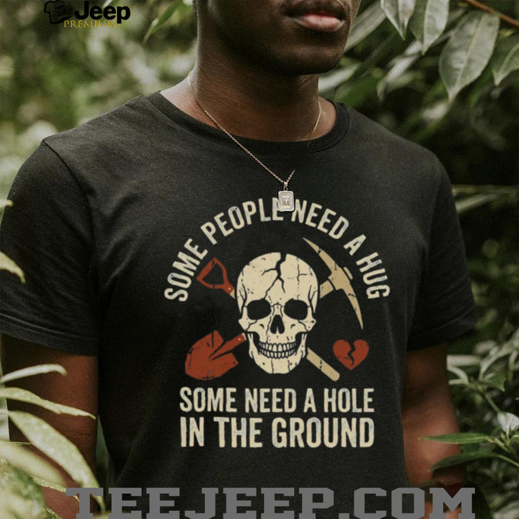 Some People Need A Hole In The Ground Skeleton Gravedigger Tee