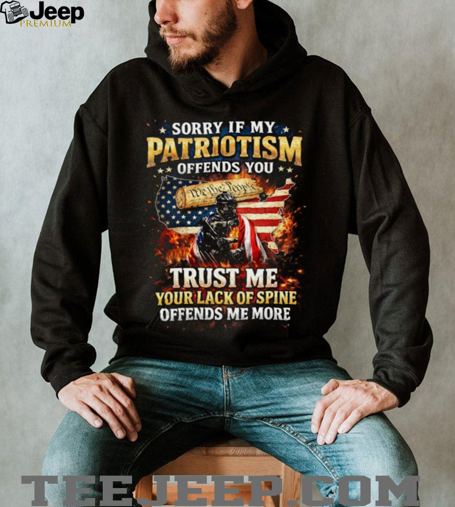Sorry If My Patriotism Offends You Trust Me Your Lack Of Spine Offends Me More T Shirt