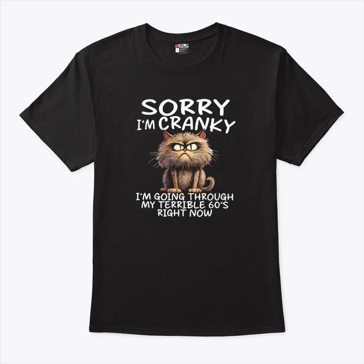Sorry I’m Cranky I’m Going Through My Terrible 60’s Right Now T Shirt