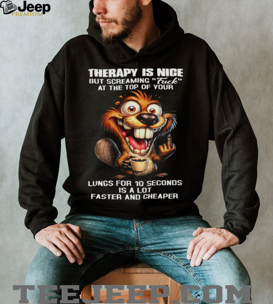Therapy Is Nice Screaming Faster And Cheaper Funny Beaver T Shirt