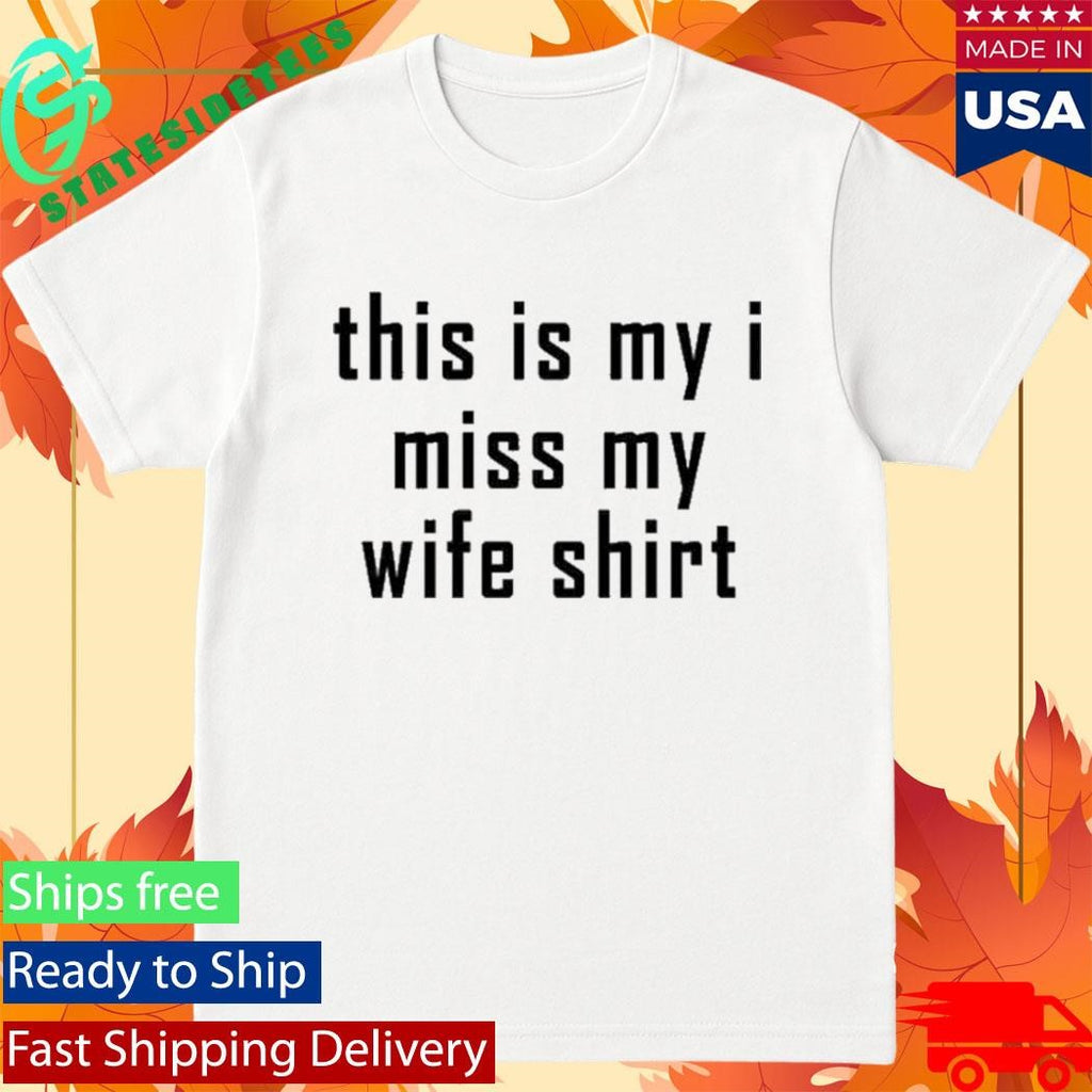 This Is My I Miss My Wife Shirt