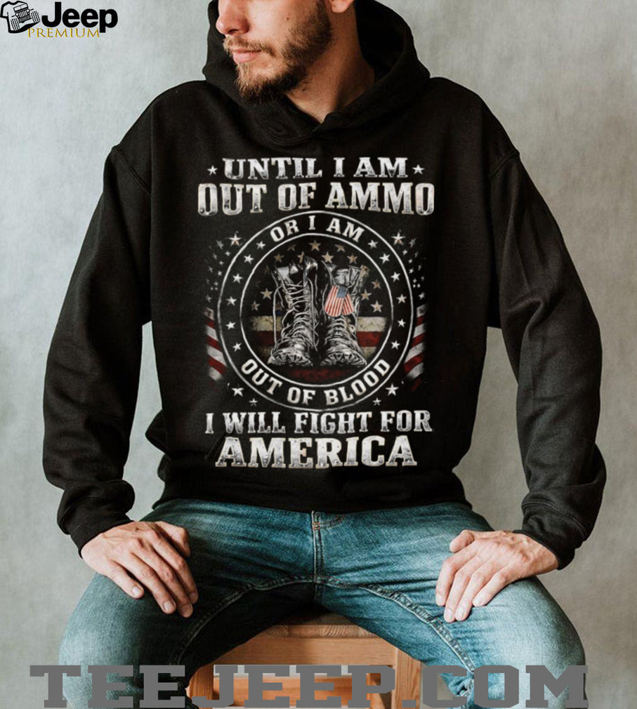 Until I Am Out Of Ammo Out Of Blood I Will Fight For America T Shirt
