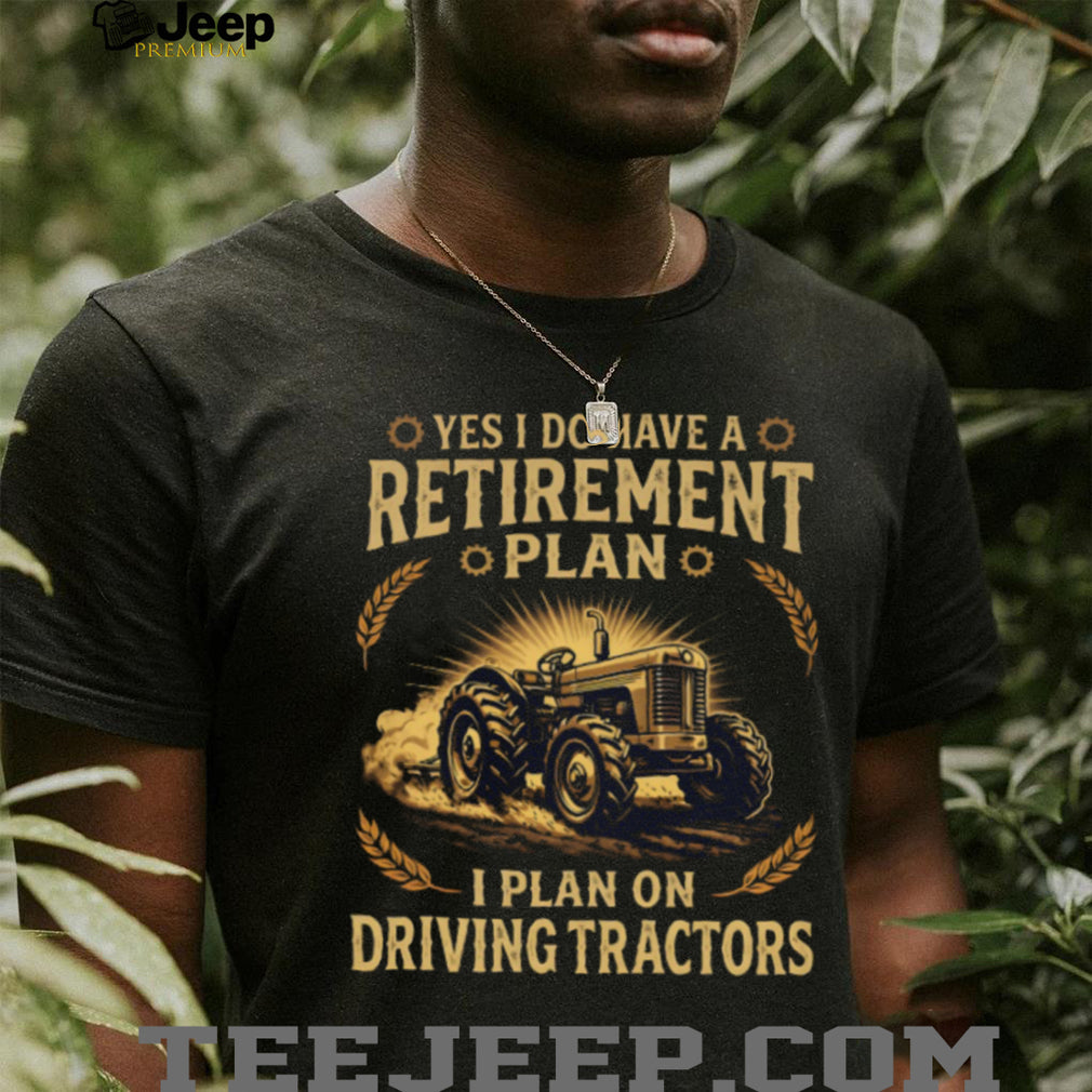 Yes I Do Have A Retirement Plan I Plan On Driving Tractors Farmer T Shirt
