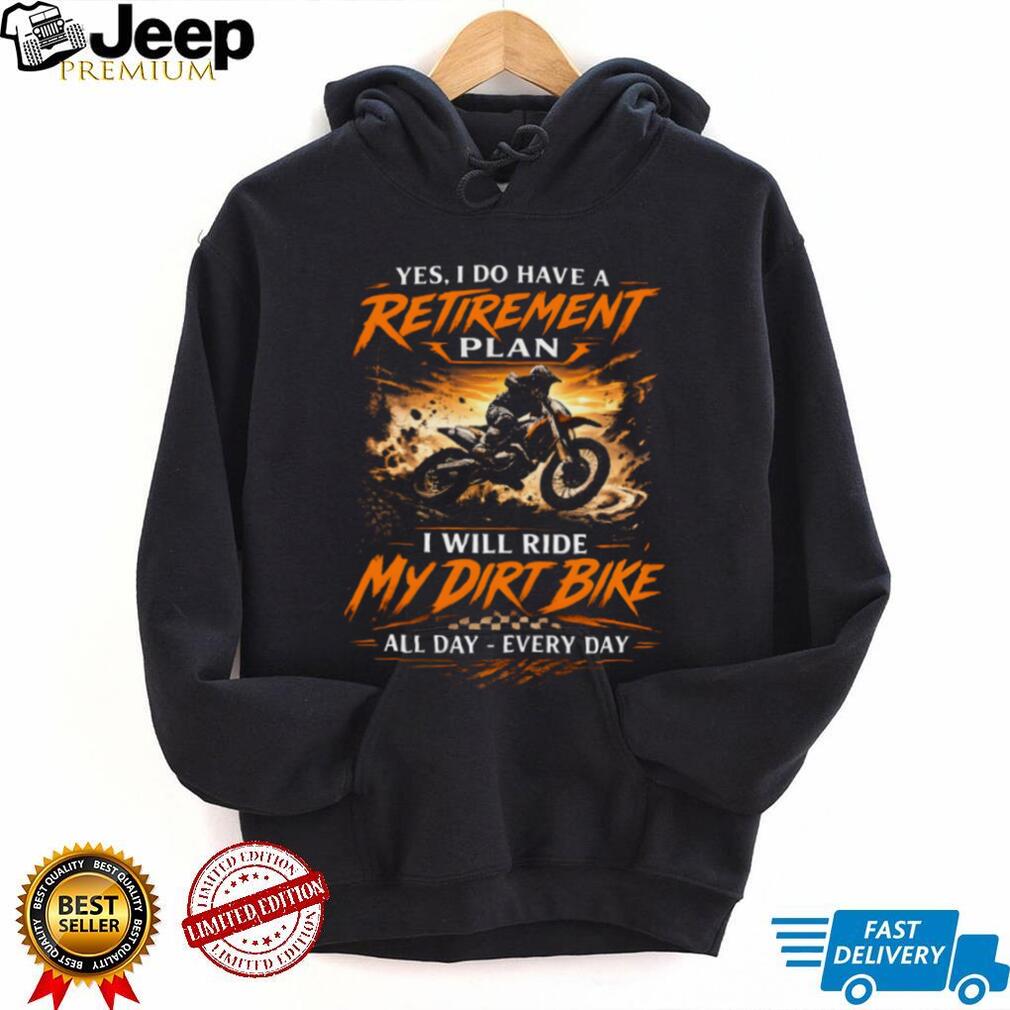 Yes I Do Have A Retirement Plan I Will Ride My Dirt Bike Every Day T Shirt