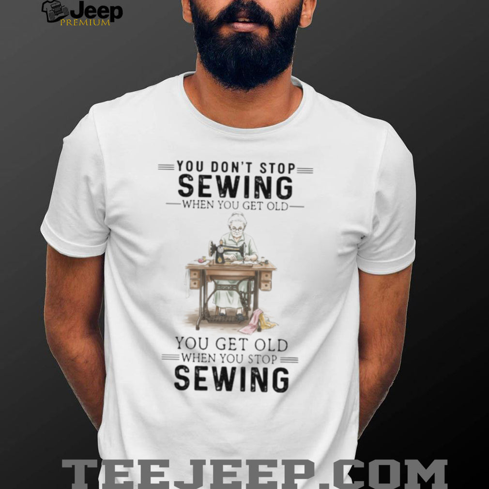 You Don’t Stop Sewing When You Get Old Vintage Seamstress T Shirt