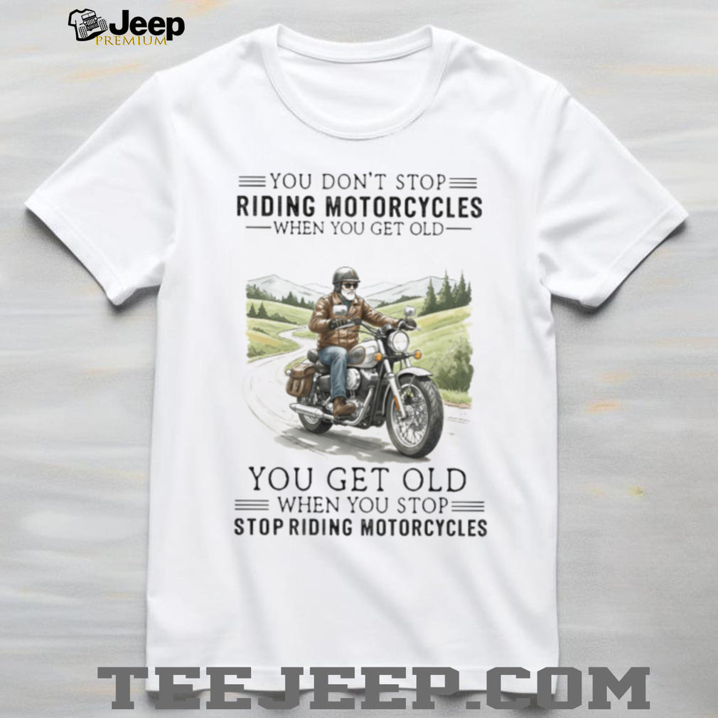 You Get Old When You Stop Riding Motorcycles Biker Retirement T Shirt