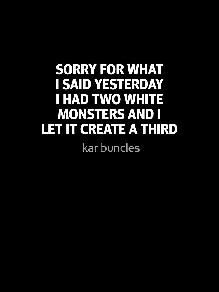 Sorry For What I Said Yesterday I Had Two White Monsters And I Let It Create A Third by kar buncles