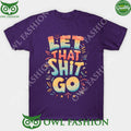 let that shit go t shirt