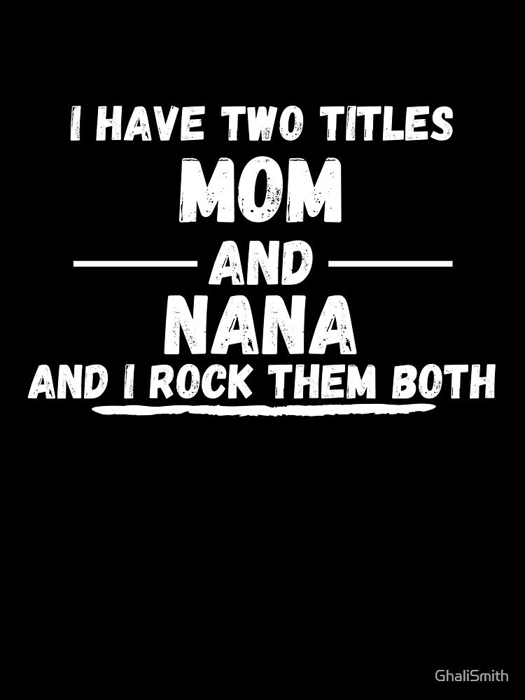 I Have Two Titles Mom And Nana And I Rock Them Both - Funny Proud New Grandmother Joke Gift Design For Grandparents by GhaliSmith