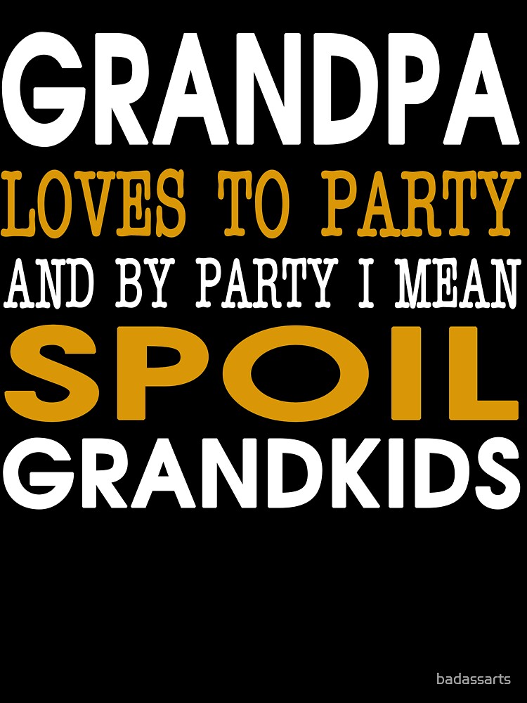 GRANDPA LOVES TO PARTY AND BY PARTY I MEAN SPOIL GRANDKIDS by badassarts