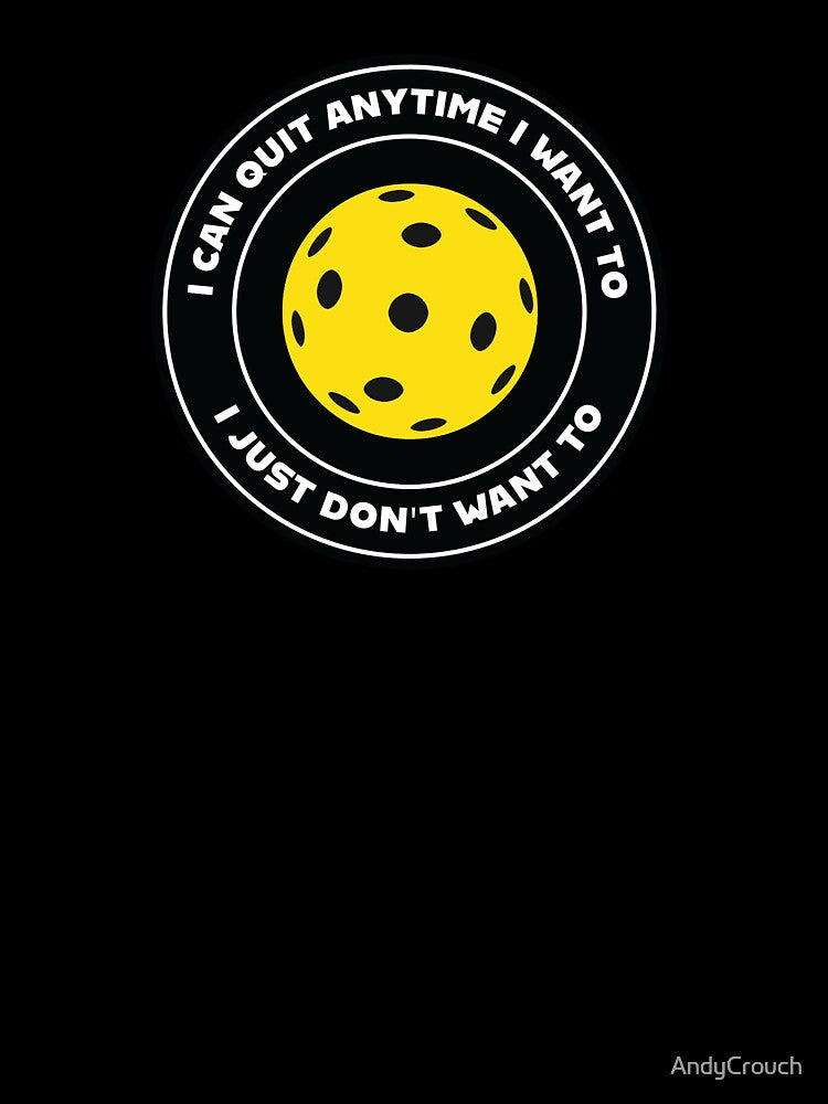 Pickleball Addict: I Can Quit Anytime I Want To - I Just Don't Want To by AndyCrouch