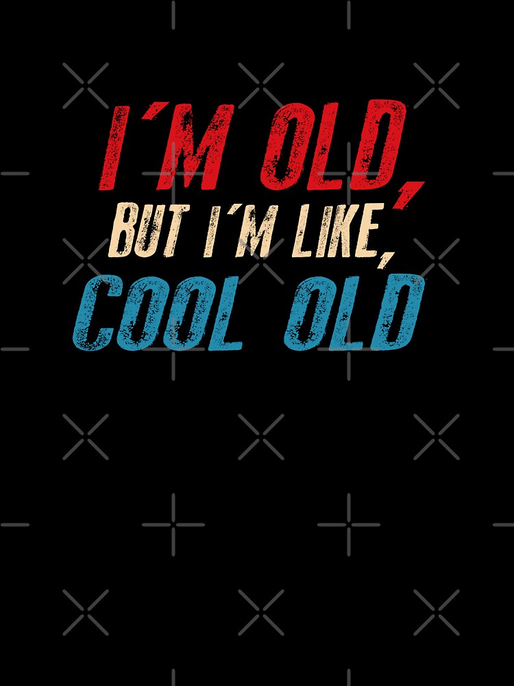 I'm old, but i'm like,cool old by Dzeery