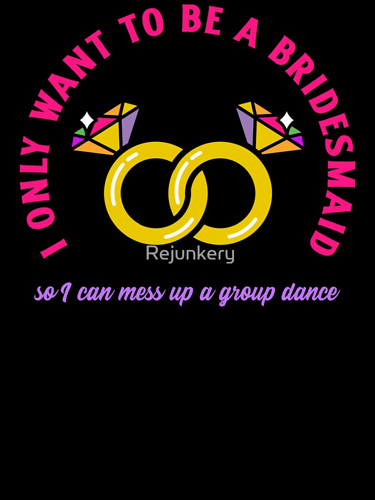 I only wanted to be a bridesmaid to mess up a group dance by Rejunkery