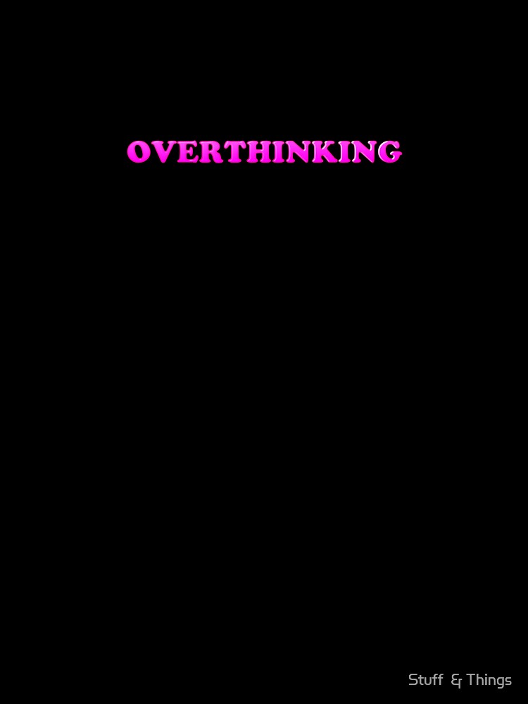 overthinking by Stuff  & Things